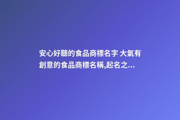 安心好聽的食品商標名字 大氣有創意的食品商標名稱,起名之家-第1張-商標起名-玄機派